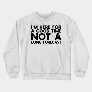 I'm Here For A Good Time, Not A Long Forecast Crewneck Sweatshirt